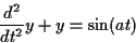 \begin{displaymath}{{d^2} \over {dt^2}} y + y = \sin(at) \end{displaymath}