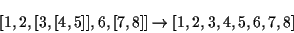 \begin{displaymath}[1,2,[3,[4,5]],6,[7,8]] \rightarrow [1,2,3,4,5,6,7,8]\end{displaymath}