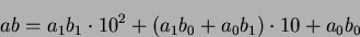 \begin{displaymath}ab = a_1b_1 \cdot 10^2 + (a_1b_0+a_0b_1) \cdot 10 + a_0b_0\end{displaymath}