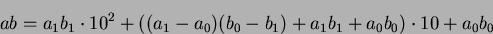 \begin{displaymath}ab = a_1b_1 \cdot 10^2 + ((a_1-a_0)(b_0-b_1)+a_1b_1+a_0b_0) \cdot 10 + a_0b_0\end{displaymath}
