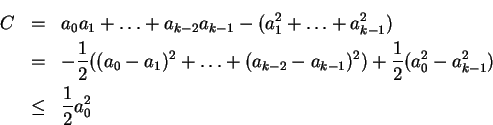 \begin{eqnarray*}
C &=& a_0a_1+\ldots + a_{k-2}a_{k-1}-(a_1^2+\ldots +a_{k-1}^2)...
...})^2)
+{1 \over 2}(a_0^2-a_{k-1}^2)\\
& \le& {1 \over 2} a_0^2
\end{eqnarray*}