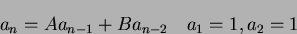 \begin{displaymath}a_n = Aa_{n-1}+Ba_{n-2} \quad a_1 = 1, a_2 = 1\end{displaymath}