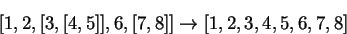 \begin{displaymath}[1,2,[3,[4,5]],6,[7,8]] \rightarrow [1,2,3,4,5,6,7,8]\end{displaymath}