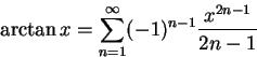 \begin{displaymath}\arctan x = \sum_{n=1}^\infty (-1)^{n-1} {x^{2n-1} \over {2n-1}}\end{displaymath}