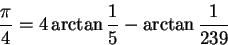 \begin{displaymath}{\pi \over 4} = 4 \arctan {1 \over 5} - \arctan {1 \over 239}\end{displaymath}