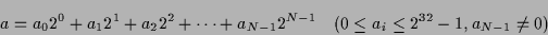 \begin{displaymath}a = a_0 2^0 + a_1 2^1 + a_2 2^2 + \cdots + a_{N-1} 2^{N-1}\quad
(0 \le a_i \le 2^{32}-1, a_{N-1} \neq 0)\end{displaymath}