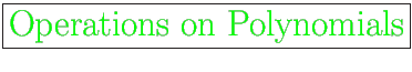 \fbox{\huge {\color{green}Operations on Polynomials}}