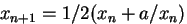 $x_{n+1} = 1/2(x_n+a/x_n)$