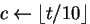 $c \leftarrow \lfloor t/10 \rfloor$