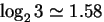 $\log_2 3 \simeq 1.58$