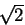 $\sqrt{2}$