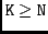 ${\tt K} \geq {\tt N}$