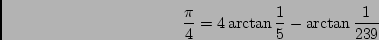 \begin{displaymath}{\pi \over 4} = 4 \arctan {1 \over 5} - \arctan {1 \over 239}\end{displaymath}