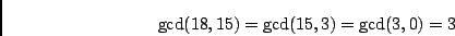 \begin{displaymath}{\rm gcd}(18,15) = {\rm gcd}(15,3) = {\rm gcd}(3,0) = 3 \end{displaymath}