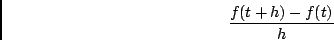 \begin{displaymath}\frac{f(t+h)-f(t)}{h}\end{displaymath}