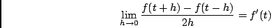 \begin{displaymath}\lim_{h \rightarrow 0} \frac{f(t+h)-f(t-h)}{2h} = f'(t) \end{displaymath}