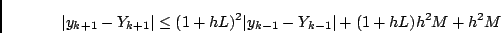 \begin{displaymath}\vert y_{k+1}-Y_{k+1} \vert \leq
(1+hL)^2 \vert y_{k-1}-Y_{k-1} \vert + (1+hL) h^2 M + h^2 M
\end{displaymath}