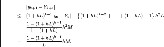 \begin{eqnarray*}
&& \vert y_{k+1} - Y_{k+1} \vert \\
&\leq&
(1+hL)^{k-1} \ver...
...L)^{k-1}}{1-(1+hL)} h^2 M \\
&=& \frac{1-(1+hL)^{k-1}}{L} h M .
\end{eqnarray*}