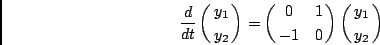 \begin{displaymath}{d \over {dt}} \pmatrix{y_1 \cr
y_2 \cr} = \pmatrix{ 0 & 1 \cr
-1 & 0 \cr}
\pmatrix{y_1 \cr
y_2}
\end{displaymath}