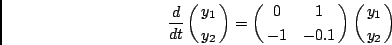 \begin{displaymath}{d \over {dt}} \pmatrix{y_1 \cr
y_2 \cr} = \pmatrix{ 0 & 1 \cr
-1 & -0.1 \cr}
\pmatrix{y_1 \cr
y_2}
\end{displaymath}