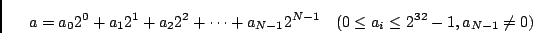 \begin{displaymath}a = a_0 2^0 + a_1 2^1 + a_2 2^2 + \cdots + a_{N-1} 2^{N-1}\quad
(0 \le a_i \le 2^{32}-1, a_{N-1} \neq 0)\end{displaymath}