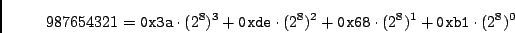 \begin{displaymath}987654321 =
{\tt0x3a} \cdot (2^8)^3 + {\tt0xde} \cdot (2^8)^2 +
{\tt0x68} \cdot (2^8)^1 + {\tt0xb1} \cdot (2^8)^0\end{displaymath}