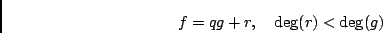 \begin{displaymath}f = q g + r , \quad {\rm deg}(r) < {\rm deg}(g) \end{displaymath}