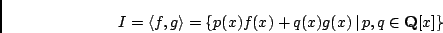 \begin{displaymath}I = \langle f, g \rangle
= \left\{ p(x) f(x) + q (x) g(x) \,\vert\, p, q \in {\bf Q}[x] \right\} \end{displaymath}
