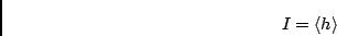 \begin{displaymath}I = \langle h \rangle \end{displaymath}