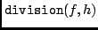 ${\tt division}(f,h)$