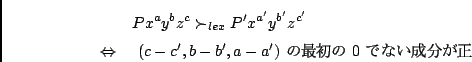 \begin{eqnarray*}
& & P x^a y^b z^c \succ_{lex} P' x^{a'} y^{b'} z^{c'} \\
&\Le...
...ow&
\mbox{ $(c-c', b-b', a-a')$\ $B$N:G=i$N(B $0$\ $B$G$J$$@.J,$,@5(B }
\end{eqnarray*}