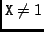 ${\tt X}\not=1$