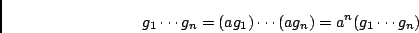 \begin{displaymath}g_1 \cdots g_n = (a g_1) \cdots (a g_n) = a^n (g_1 \cdots g_n) \end{displaymath}