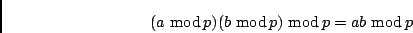\begin{displaymath}(a \ {\rm mod}\,p) (b \ {\rm mod}\,p) \ {\rm mod}\,p = ab \ {\rm mod}\,p \end{displaymath}