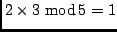 $ 2 \times 3 \ {\rm mod}\,5 = 1$