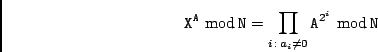 \begin{displaymath}{\tt X}^{\tt A} \ {\rm mod}\,{\tt N}
= \prod_{i \,:\, a_i \not= 0} {\tt A}^{2^i} \ {\rm mod}\,{\tt N}\end{displaymath}