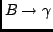 $ B \rightarrow \gamma $