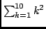 $ \sum_{k=1}^{10} k^2 $