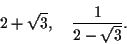 \begin{displaymath}2 + \sqrt{3} , \quad \frac{1}{2-\sqrt{3}}. \end{displaymath}