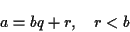 \begin{displaymath}a = b q + r, \quad r < b \end{displaymath}