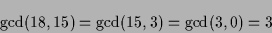 \begin{displaymath}{\rm gcd}(18,15) = {\rm gcd}(15,3) = {\rm gcd}(3,0) = 3 \end{displaymath}