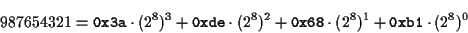 \begin{displaymath}987654321 =
{\tt0x3a} \cdot (2^8)^3 + {\tt0xde} \cdot (2^8)^2 +
{\tt0x68} \cdot (2^8)^1 + {\tt0xb1} \cdot (2^8)^0\end{displaymath}