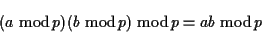 \begin{displaymath}(a \ {\rm mod}\,p) (b \ {\rm mod}\,p) \ {\rm mod}\,p = ab \ {\rm mod}\,p \end{displaymath}