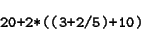 \begin{displaymath}\verb@ 20+2*((3+2/5)+10) @ \end{displaymath}