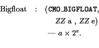 \begin{eqnarray*}
\mbox{Bigfloat} &:&
\mbox{({\tt CMO\_BIGFLOAT}, } \\
& & \qu...
...\sl ZZ} a , {\sl ZZ} e})\\
& & \mbox{ --- $a \times 2^e$. } \\
\end{eqnarray*}
